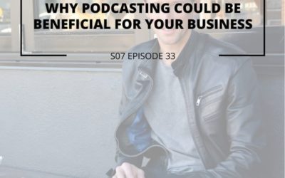 S07 EPISODE 33: Why Podcasting Could be Beneficial for Your Business