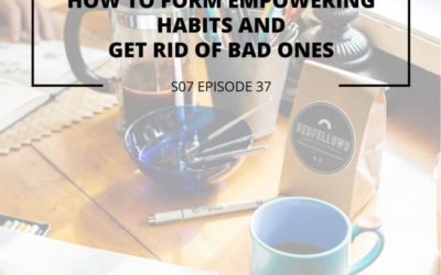 S07 EPISODE 37: How to form empowering habits and get rid of bad ones