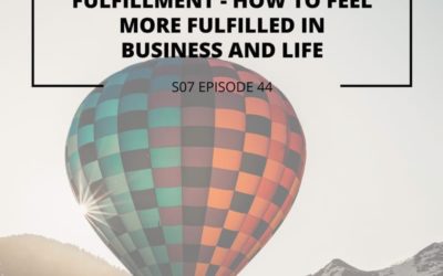 S07 EPISODE 44: Fulfillment – How to feel more fulfilled in Business and life