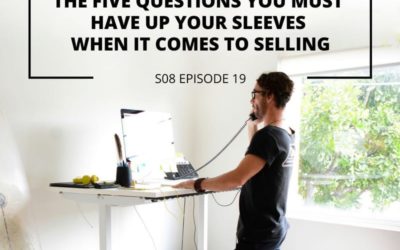 S08 EPISODE 19: The Five Questions You Must Have Up Your Sleeves When It Comes to Selling
