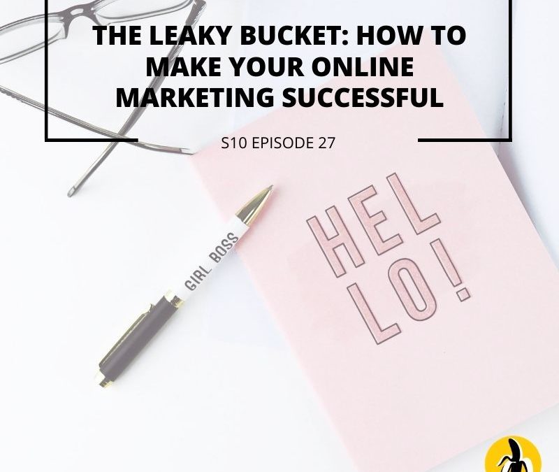 S10 EPISODE 27: The Leaky Bucket: How to make your online marketing successful