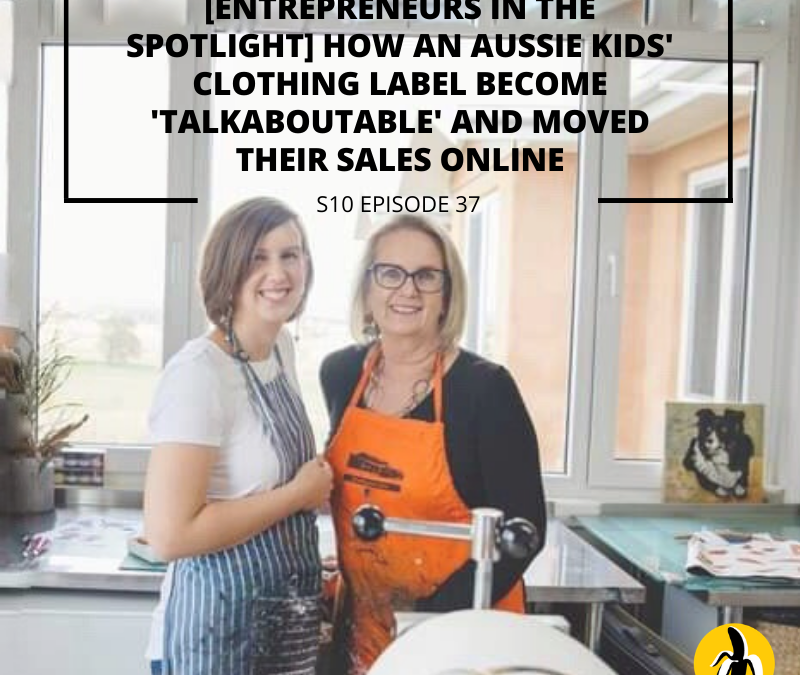 S10 EPISODE 37: [Entrepreneurs in the spotlight] How an Aussie kids’ clothing label become ‘talkaboutable‘ and moved their sales online