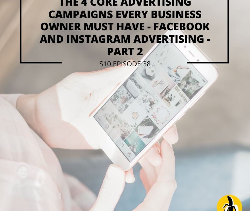 S10 EPISODE 38: The 4 CORE advertising campaigns every business owner must have – Facebook and Instagram advertising – Part 2