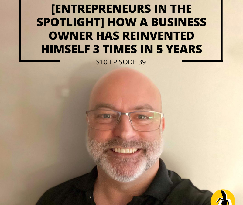 S10 EPISODE 39: [Entrepreneurs in the spotlight] How a business owner has reinvented himself 3 times in 5 years.