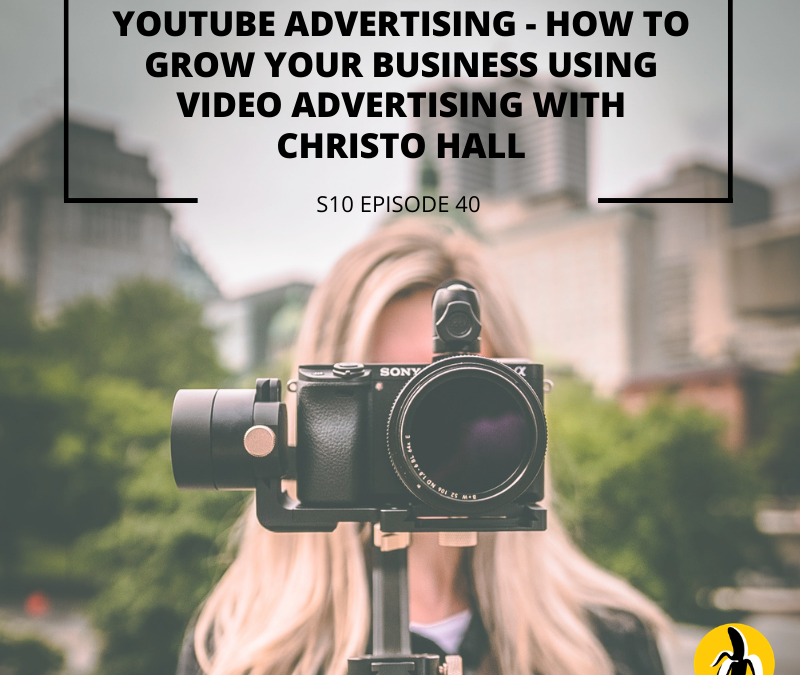 S10 EPISODE 40: YouTube Advertising – How to grow your business using video advertising with Christo Hall