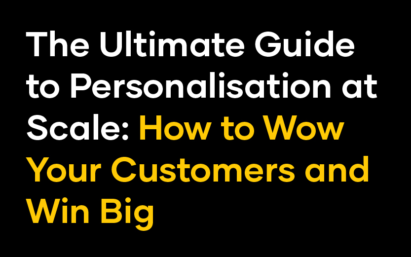 The Ultimate Guide to Personalisation at Scale: How to Wow Your Customers and Win Big