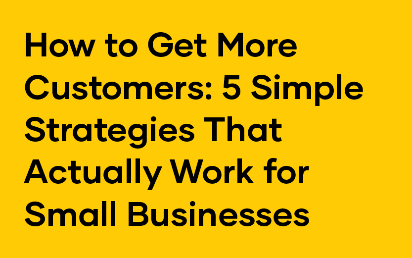 Yellow background with bold black text reading, "How to Get More Customers: 5 Simple Strategies That Actually Work for Small Businesses.