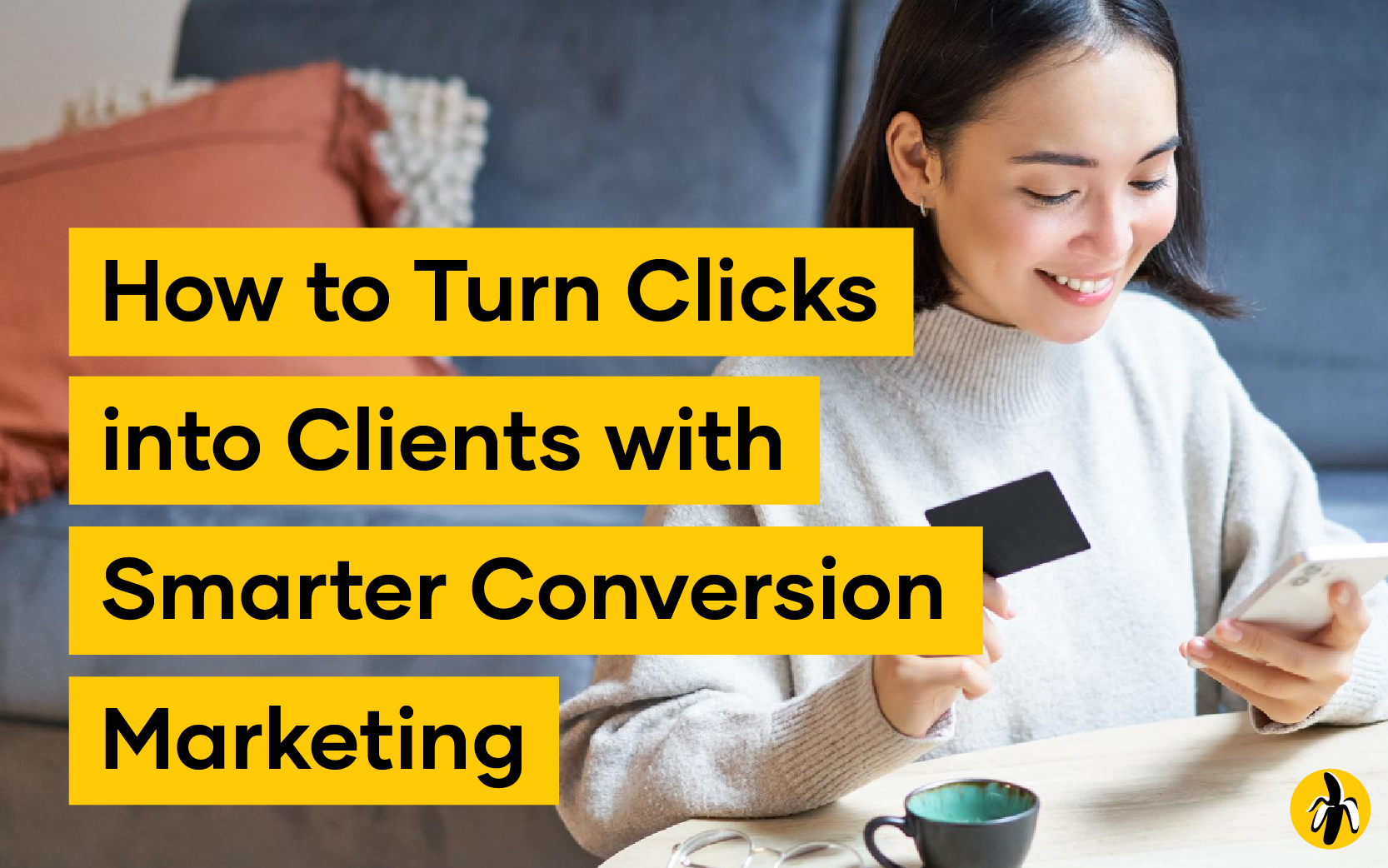Clicks into Clients: Conversion Marketing | Basic Bananas