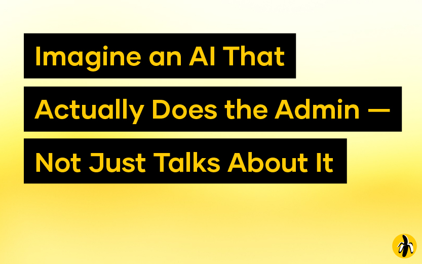 Imagine an AI That Actually Does the Admin — Not Just Talks About It